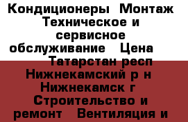Кондиционеры. Монтаж.Техническое и сервисное обслуживание › Цена ­ 1 000 - Татарстан респ., Нижнекамский р-н, Нижнекамск г. Строительство и ремонт » Вентиляция и кондиционирование   
